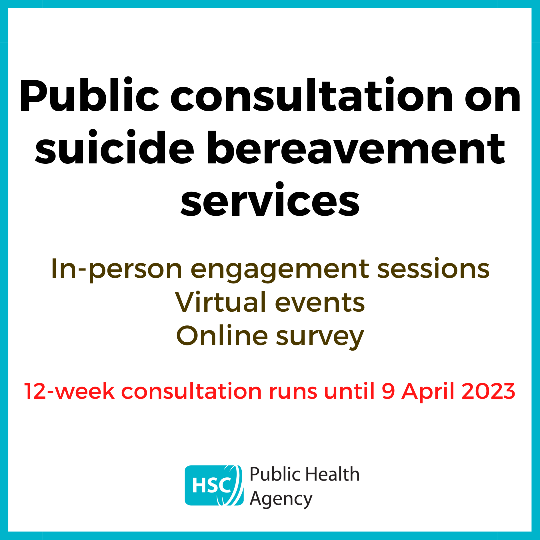 Graphic with a light blue border showing test which says: “Public consultation on suicide bereavement services. In-person engagement sessions. Virtual events. Online survey. 12-week consultation runs until 9 April 2023.” The PHA logos is at the bottom of the graphic.