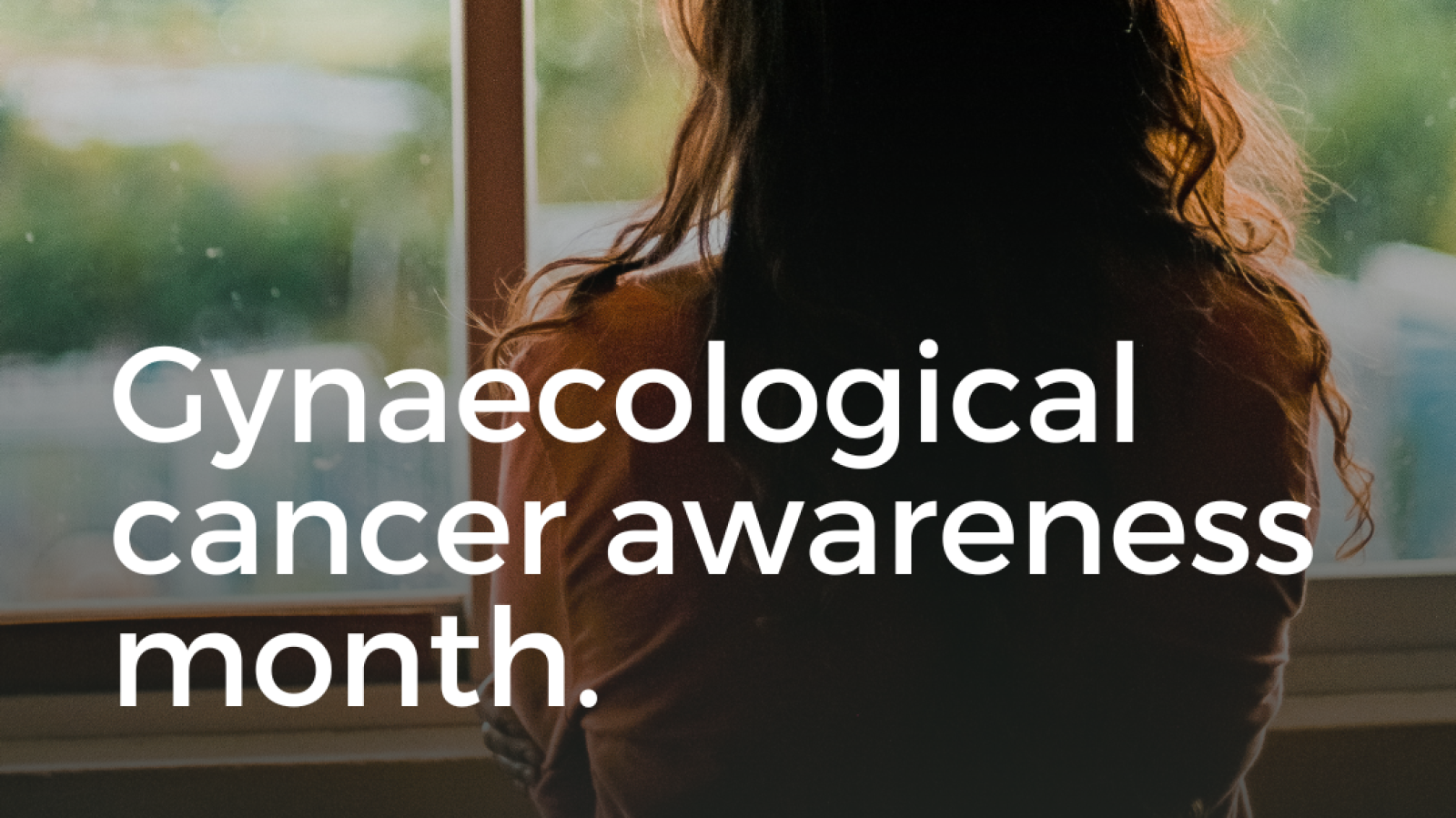 Graphic showing woman looking out a window with the text "Gynaecological cancer awareness month". 